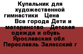 Купальник для художественной гимнастики › Цена ­ 20 000 - Все города Дети и материнство » Детская одежда и обувь   . Ярославская обл.,Переславль-Залесский г.